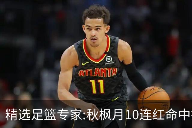 精选足篮专家:秋枫月10连红命中揭幕战 王九红7连红